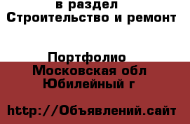  в раздел : Строительство и ремонт » Портфолио . Московская обл.,Юбилейный г.